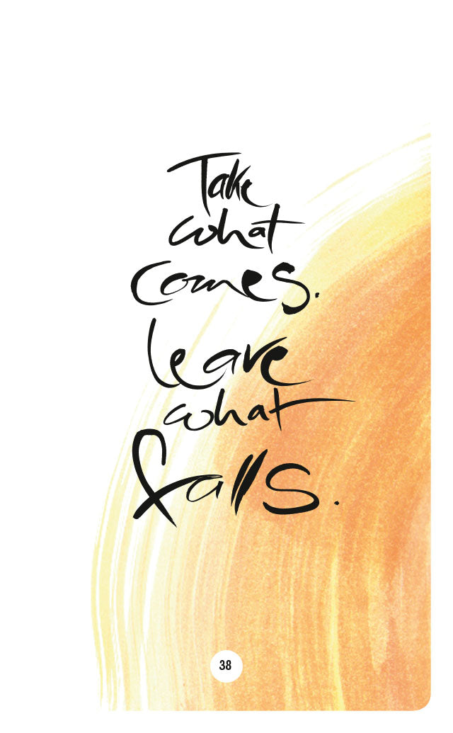 TAKE WHAT COMES. LEAVE WHAT FALLS.