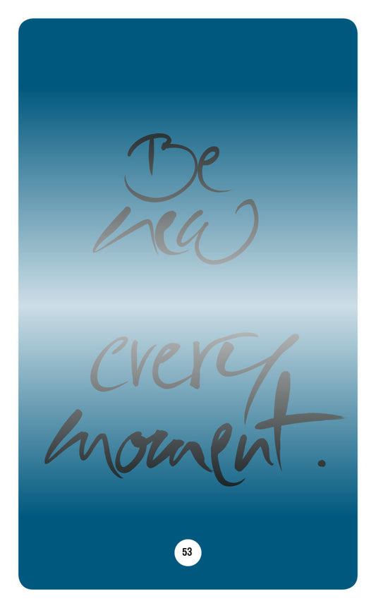 BE NEW EVERY MOMENT.